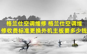 格兰仕空调维修 格兰仕空调维修收费标准更换外机主板要*